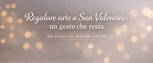 Regalare arte a San Valentino: un gesto che resta